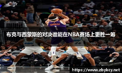 布克与西蒙斯的对决谁能在NBA赛场上更胜一筹