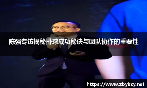 陈强专访揭秘排球成功秘诀与团队协作的重要性